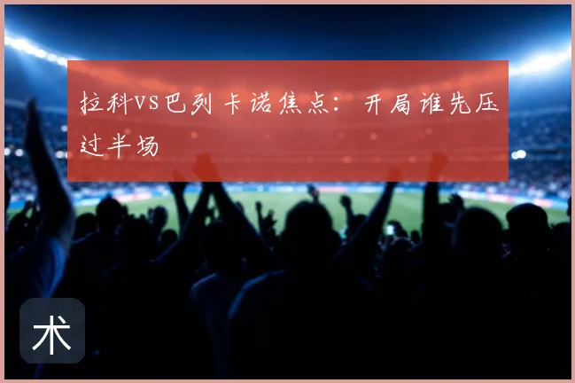 拉科vs巴列卡诺焦点：开局谁先压过半场
