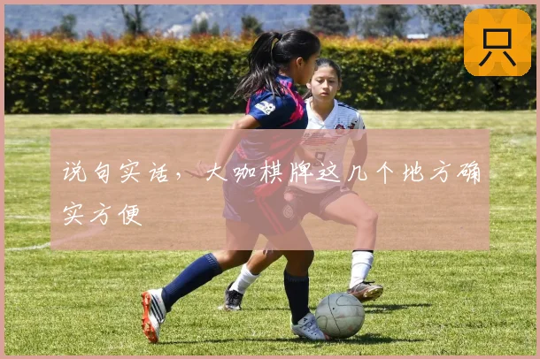 说句实话，大咖棋牌这几个地方确实方便