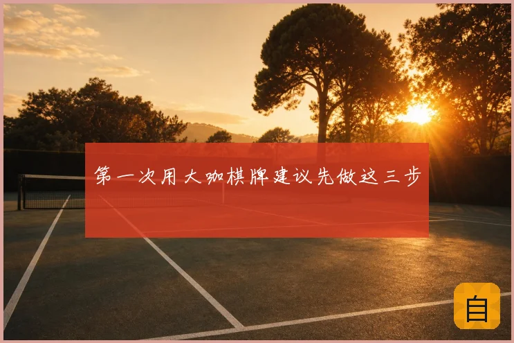 第一次用大咖棋牌建议先做这三步