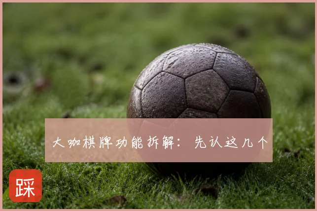 大咖棋牌功能拆解：先认这几个