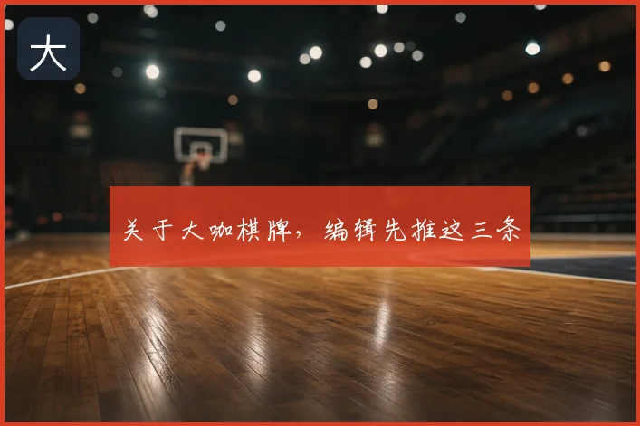关于大咖棋牌，编辑先推这三条
