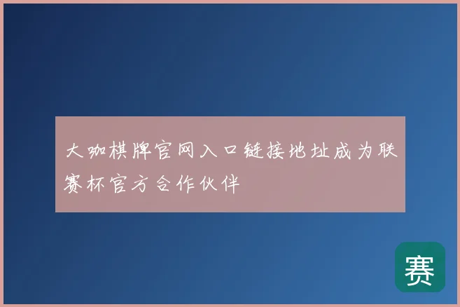 大咖棋牌官网入口链接地址成为联赛杯官方合作伙伴
